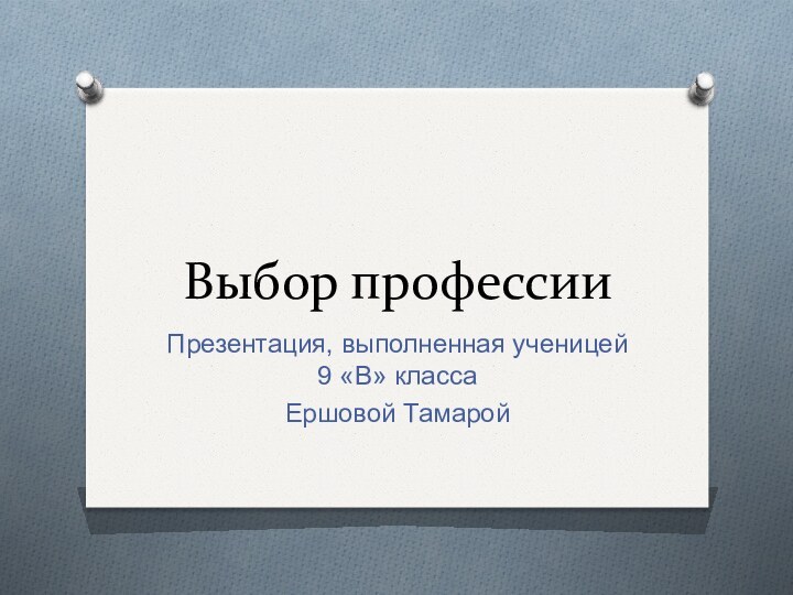 Выбор профессии Презентация, выполненная ученицей 9 «В» классаЕршовой Тамарой