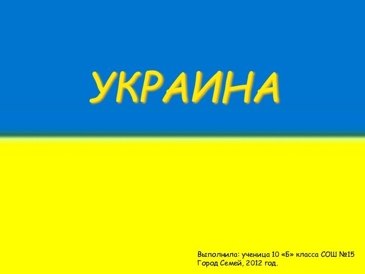 УКРАИНАВыполнила: ученица 10 «Б» класса СОШ №15Город Семей, 2012 год.