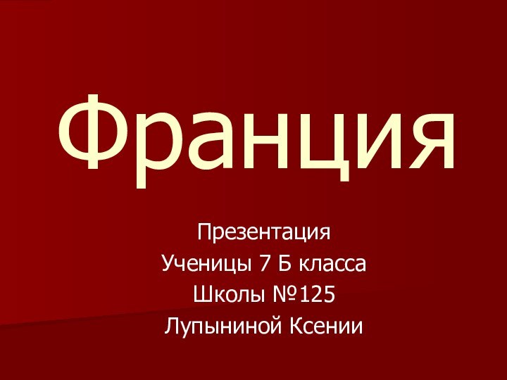 ФранцияПрезентация Ученицы 7 Б классаШколы №125Лупыниной Ксении