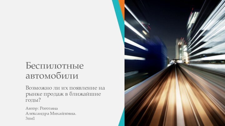 Беспилотные автомобилиВозможно ли их появление на рынке продаж в ближайшие годы?Автор: Рогозина Александра Михайловна. 3пи1