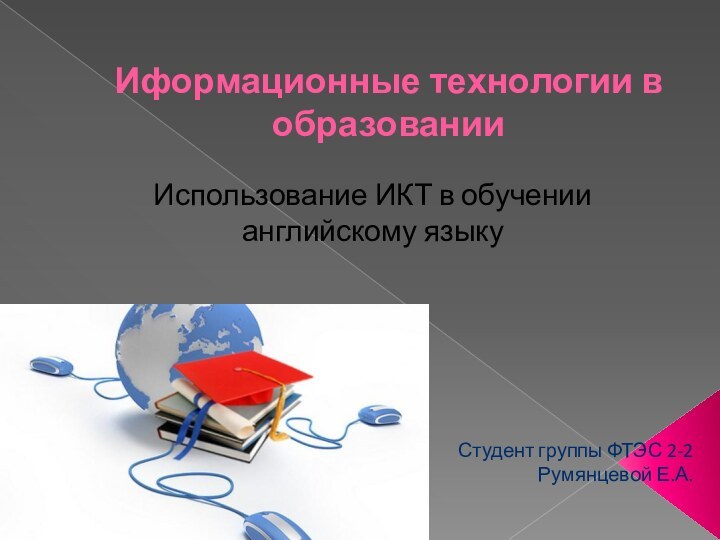 Иформационные технологии в образованииИспользование ИКТ в обучении английскому языкуСтудент группы ФТЭС 2-2 Румянцевой Е.А.