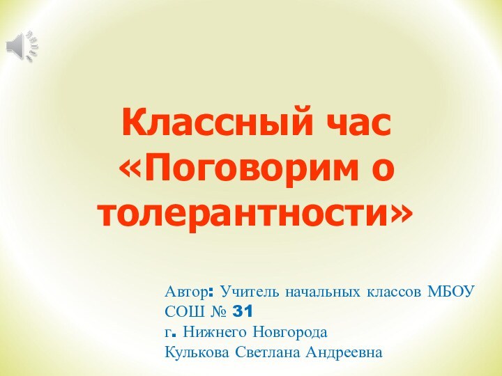 Классный час «Поговорим о толерантности»Автор: Учитель начальных классов МБОУ СОШ № 31