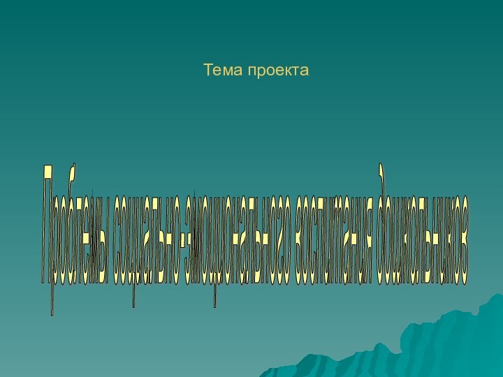 Тема проектаПроблемы социально-эмоционального воспитания дошкольников