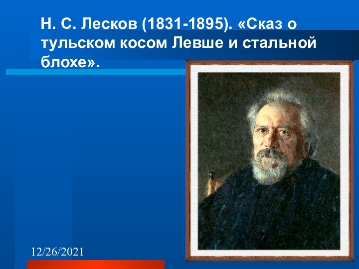 12/26/2021  Н. С. Лесков (1831-1895). «Сказ о тульском косом Левше и стальной блохе».