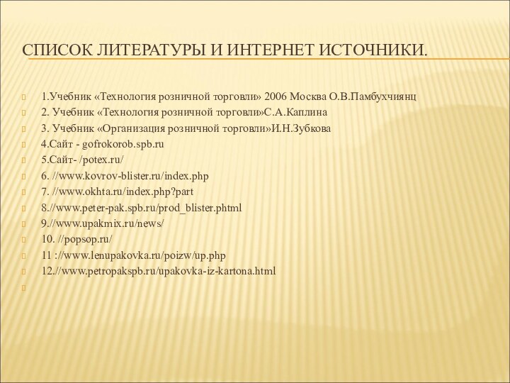 СПИСОК ЛИТЕРАТУРЫ И ИНТЕРНЕТ ИСТОЧНИКИ.1.Учебник «Технология розничной торговли» 2006 Москва О.В.Памбухчиянц2. Учебник