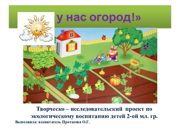 «А у нас огород!»Творческо – исследовательский проект по экологическому воспитанию детей 2-ой