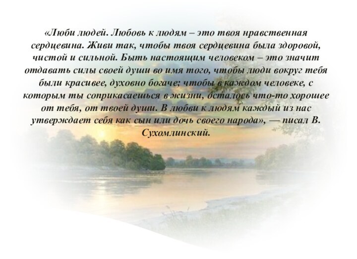 «Люби людей. Любовь к людям – это твоя нравственная сердцевина. Живи так,