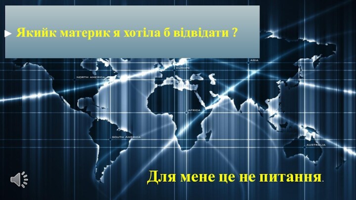 Якийк материк я хотіла б відвідати ? Для мене це не питання.