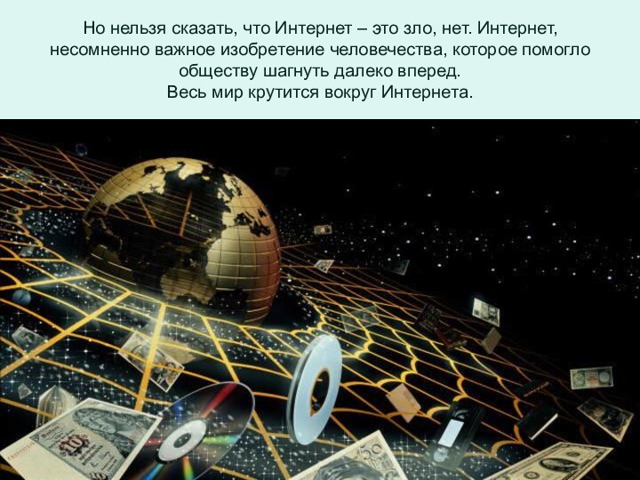 Но нельзя сказать, что Интернет – это зло, нет. Интернет, несомненно важное