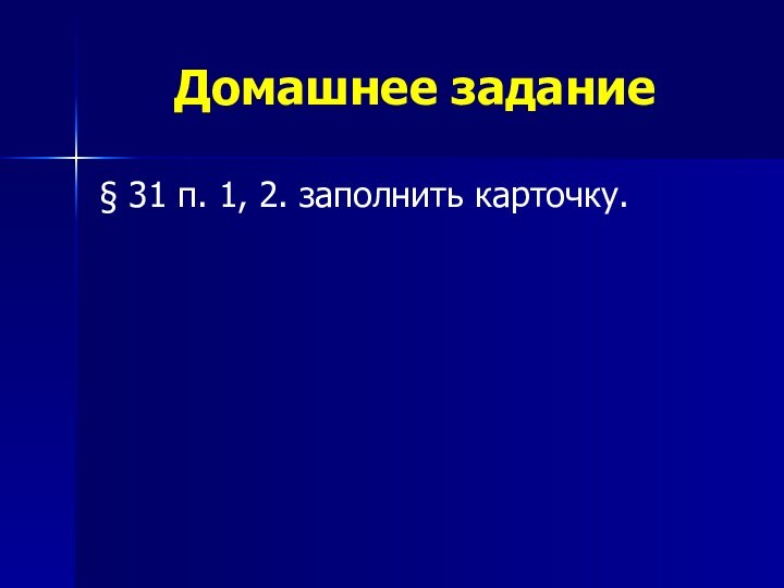 Домашнее задание§ 31 п. 1, 2. заполнить карточку.