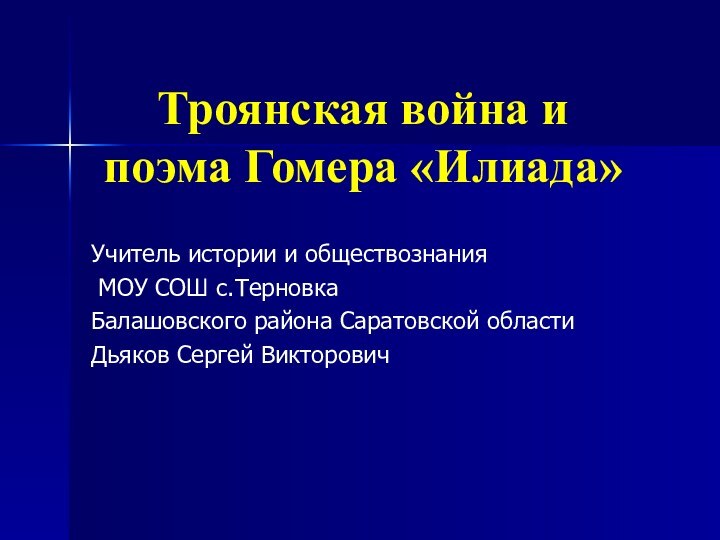 Троянская война и поэма Гомера «Илиада»Учитель истории и обществознания МОУ СОШ с.Терновка