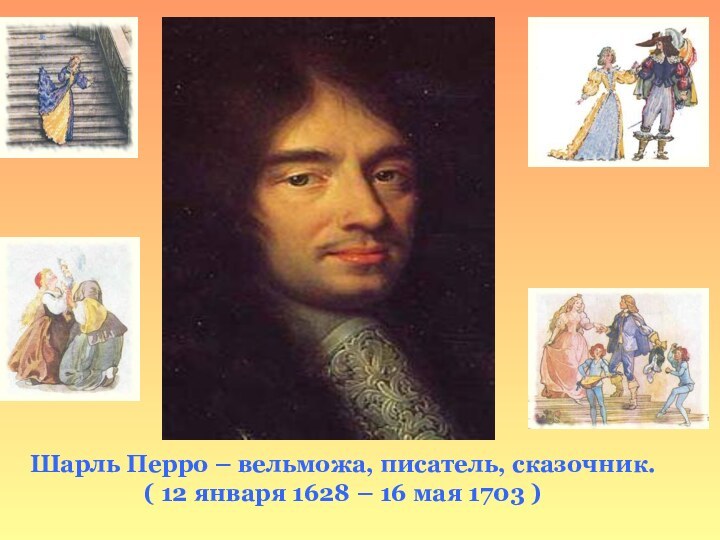 Шарль Перро – вельможа, писатель, сказочник.( 12 января 1628 – 16 мая 1703 )