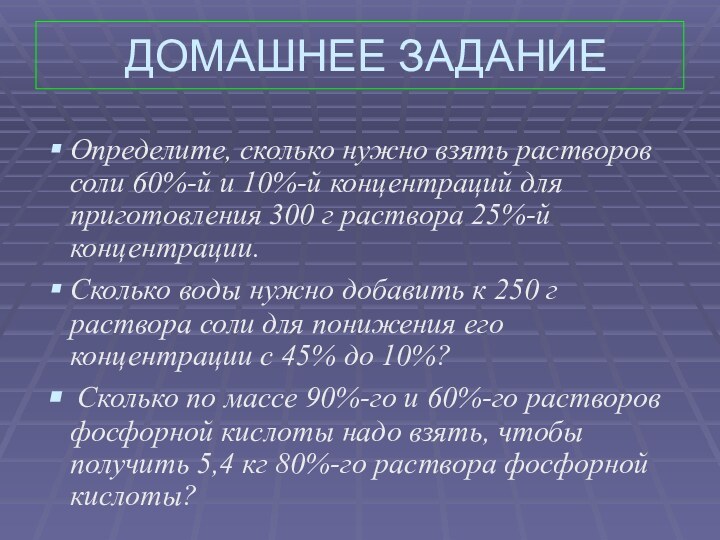 ДОМАШНЕЕ ЗАДАНИЕОпределите, сколько нужно взять растворов соли 60%-й и 10%-й концентраций для