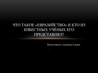 Что такое евразийство и кто из известных учёных его представлял ?