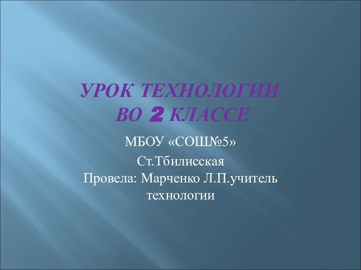 УРОК ТЕХНОЛОГИИ  ВО 2 КЛАССЕМБОУ «СОШ№5»Ст.Тбилисская Провела: Марченко Л.П.учитель технологии