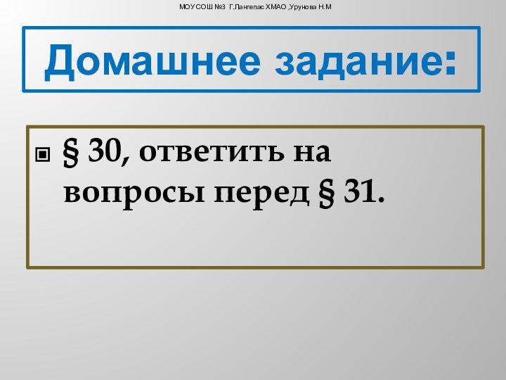 § 30, ответить на вопросы перед § 31. Домашнее задание:МОУ СОШ №3 Г.Лангепас ХМАО ,Урунова Н.М