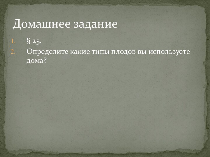 § 25.Определите какие типы плодов вы используете дома? Домашнее задание