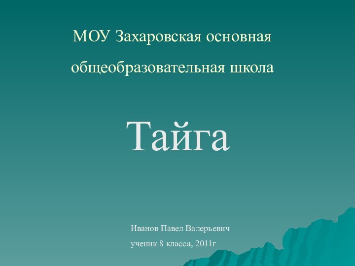 МОУ Захаровская основная общеобразовательная школа ТайгаИванов Павел Валерьевичученик 8 класса, 2011г