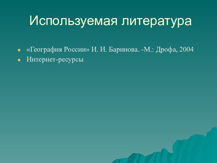 Используемая литература«География России» И. И. Баринова. -М.: Дрофа, 2004Интернет-ресурсы