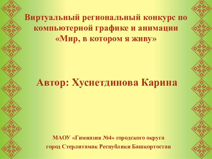 Автор: Хуснетдинова КаринаВиртуальный региональный конкурс по компьютерной графике и анимации  «Мир,