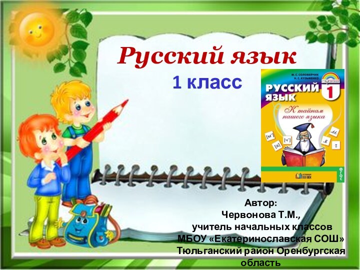 Русский язык1 классАвтор:Червонова Т.М., учитель начальных классовМБОУ «Екатеринославская СОШ» Тюльганский район Оренбургская область