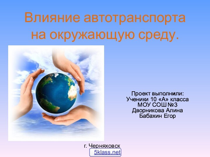 Влияние автотранспорта на окружающую среду.Проект выполнили:Ученики 10 «А» классаМОУ СОШ №3Дворникова АлинаБабахин