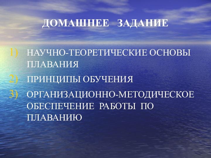 ДОМАШНЕЕ  ЗАДАНИЕНАУЧНО-ТЕОРЕТИЧЕСКИЕ ОСНОВЫ ПЛАВАНИЯПРИНЦИПЫ ОБУЧЕНИЯОРГАНИЗАЦИОННО-МЕТОДИЧЕСКОЕ ОБЕСПЕЧЕНИЕ РАБОТЫ ПО ПЛАВАНИЮ