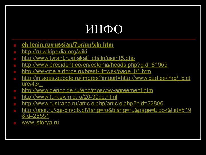 ИНФОeh.lenin.ru/russian/7or/un/xln.htm http://ru.wikipedia.org/wikihttp://www.tyrant.ru/plakati_ctalin/ussr15.php http://www.president.ee/en/estonia/heads.php?gid=81959http://ww-one.airforce.ru/brest-litowsk/page_01.htmhttp://images.google.ru/imgres?imgurl=http://www.dzd.ee/img/_picture/43/_http://www.genocide.ru/enc/moscow-agreement.htmhttp://www.turkey.mid.ru/20-30gg.htmlhttp://www.rustrana.ru/article.php/article.php?nid=22806 http://urss.ru/cgi-bin/db.pl?lang=ru&blang=ru&page=Book&list=519&id=28551www.istorya.ru