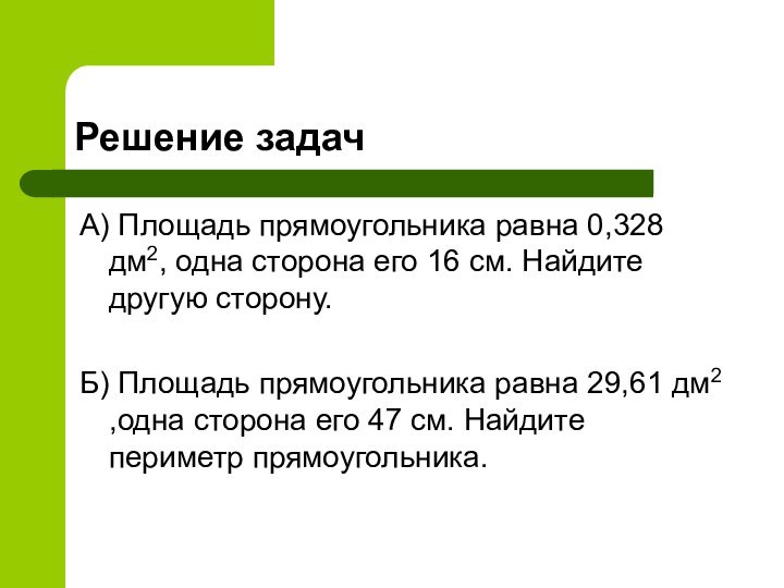 Решение задачА) Площадь прямоугольника равна 0,328 дм2, одна сторона его 16 см.