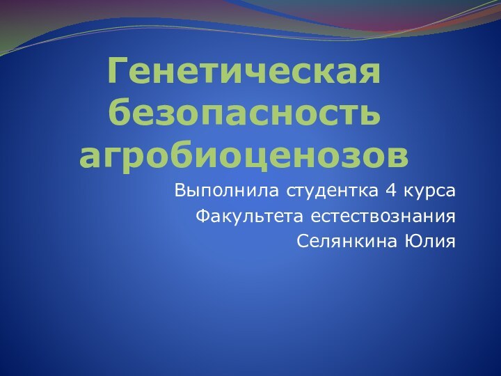 Генетическая безопасность агробиоценозовВыполнила студентка 4 курсаФакультета естествознанияСелянкина Юлия