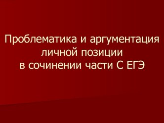 Проблематика и аргументация личной позиции в сочинении части С ЕГЭ