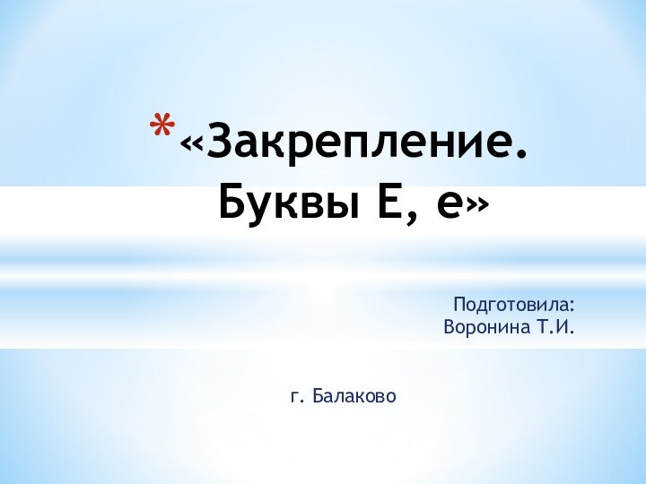 Подготовила:Воронина Т.И.г. Балаково«Закрепление. Буквы Е, е»