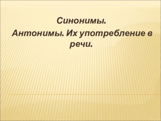 Синонимы. Антонимы. Их употребление в речи