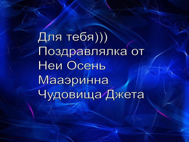 Для тебя)))  Поздравлялка от  Неи Осень  Мааэринна  Чудовища Джета