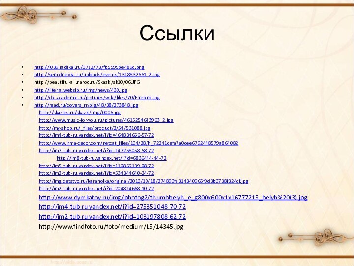 Ссылкиhttp://i039.radikal.ru/0712/73/fb5599be489c.pnghttp://semidnevka.ru/uploads/events/1318832661_2.jpghttp://beautiful-all.narod.ru/Skazki/sk10/06.JPGhttp://literra.websib.ru/img/news/439.jpghttp://dic.academic.ru/pictures/wiki/files/70/Firebird.jpghttp://read.ru/covers_rr/big/48/38/273848.jpg	http://skazles.ru/skazki/img/0006.jpg	http://www.music-for-you.ru/pictures/4615254643963_2.jpg	http://my-shop.ru/_files/product/2/54/531088.jpg	http://im4-tub-ru.yandex.net/i?id=464834656-57-72	http://www.irma-decor.com/netcat_files/104/28/h_72241cefa7a0cee6792448579a864082	http://im7-tub-ru.yandex.net/i?id=147258058-58-72		http://im8-tub-ru.yandex.net/i?id=6836444-44-72	http://im5-tub-ru.yandex.net/i?id=110859139-08-72	http://im2-tub-ru.yandex.net/i?id=534344640-24-72	http://img.detstvo.ru/baraholka/original/2010/10/18/274890fa314340965f0d3b0738f324cf.jpg	http://im2-tub-ru.yandex.net/i?id=204814668-10-72	http://www.dymkatoy.ru/img/photog2/thumbbelyh_e_g800x600x1x16777215_belyh%20(3).jpg	http://im4-tub-ru.yandex.net/i?id=275351048-70-72	http://im2-tub-ru.yandex.net/i?id=103197808-62-72	http://www.findfoto.ru/foto/medium/15/14345.jpg