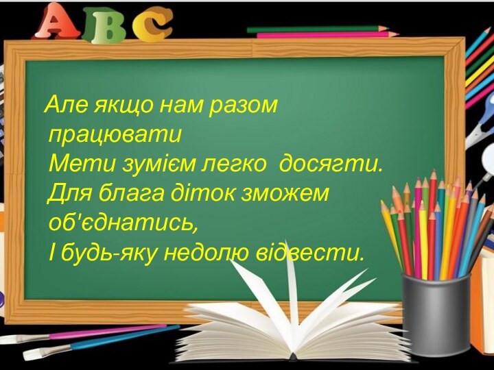 Але якщо нам разом працювати  Мети зумієм легко досягти.