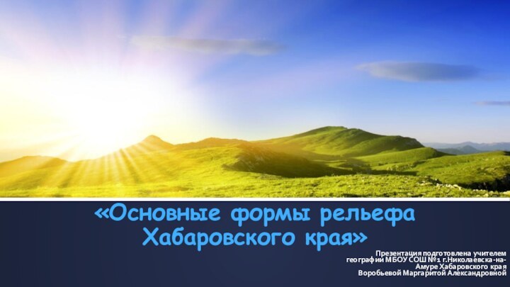 «Основные формы рельефа  Хабаровского края»Презентация подготовлена учителем географии МБОУ СОШ №1