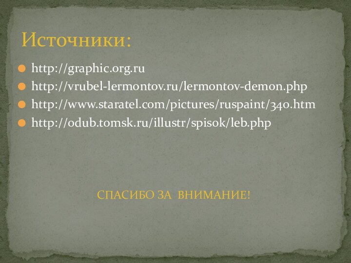 Источники:http://graphic.org.ruhttp://vrubel-lermontov.ru/lermontov-demon.php http://www.staratel.com/pictures/ruspaint/340.htmhttp://odub.tomsk.ru/illustr/spisok/leb.php            СПАСИБО ЗА ВНИМАНИЕ!