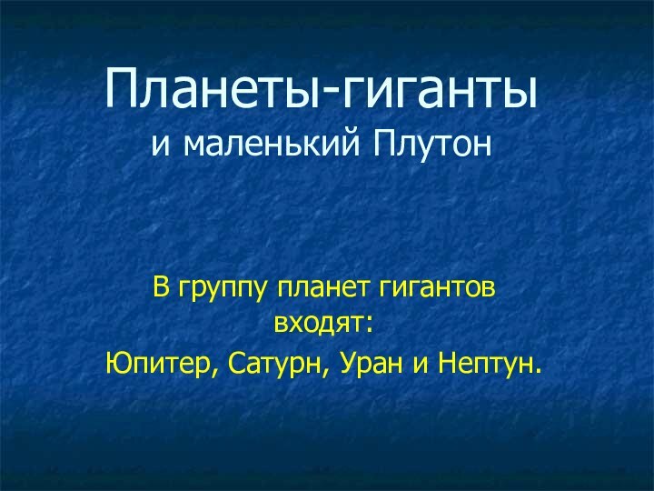 Планеты-гиганты и маленький ПлутонВ группу планет гигантов входят: Юпитер, Сатурн, Уран и Нептун.