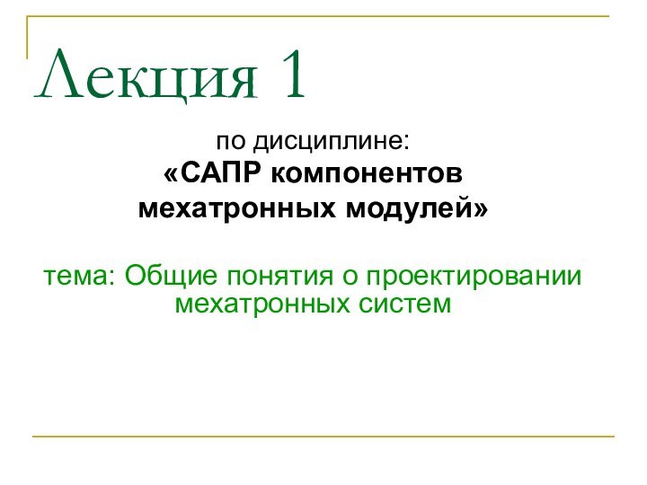 Лекция 1по дисциплине:«САПР компонентов мехатронных модулей»тема: Общие понятия о проектировании мехатронных систем