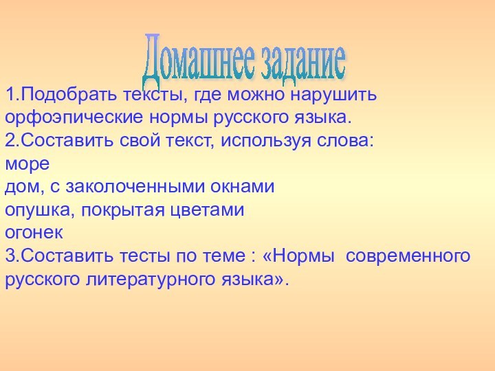 1.Подобрать тексты, где можно нарушить орфоэпические нормы русского языка.2.Составить свой текст, используя