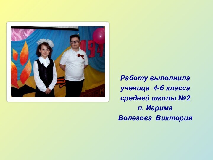 Работу выполнила ученица 4-б классасредней школы №2п. ИгримаВолегова Виктория