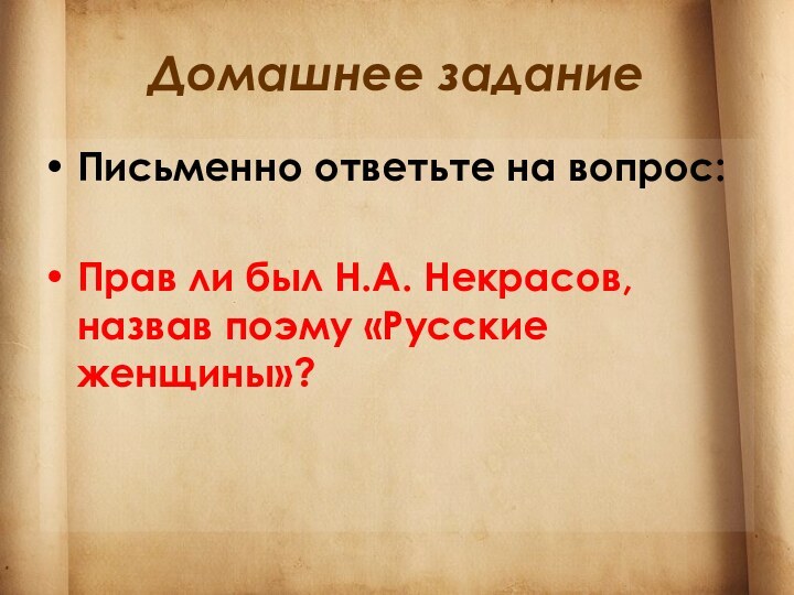 Домашнее заданиеПисьменно ответьте на вопрос:Прав ли был Н.А. Некрасов, назвав поэму «Русские женщины»?