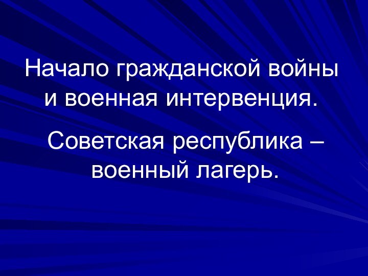 Начало гражданской войны и военная интервенция.Советская республика – военный лагерь.