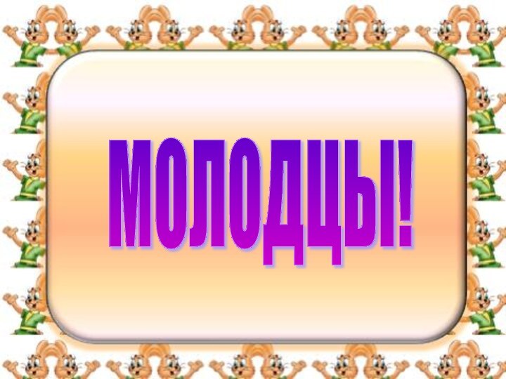 МОЛОДЦЫ!