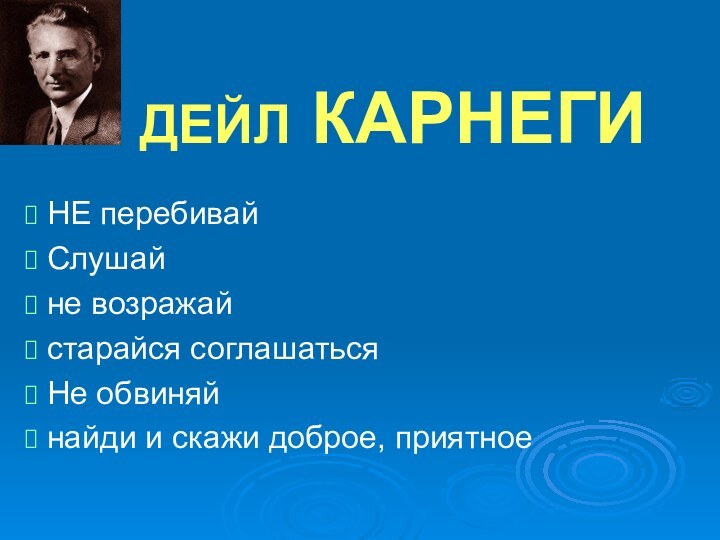 ДЕЙЛ КАРНЕГИ НЕ перебивай Слушай не возражай старайся соглашаться Не обвиняй найди и скажи доброе, приятное