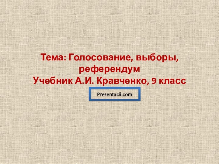 Тема: Голосование, выборы, референдум Учебник А.И. Кравченко, 9 классPrezentacii.com