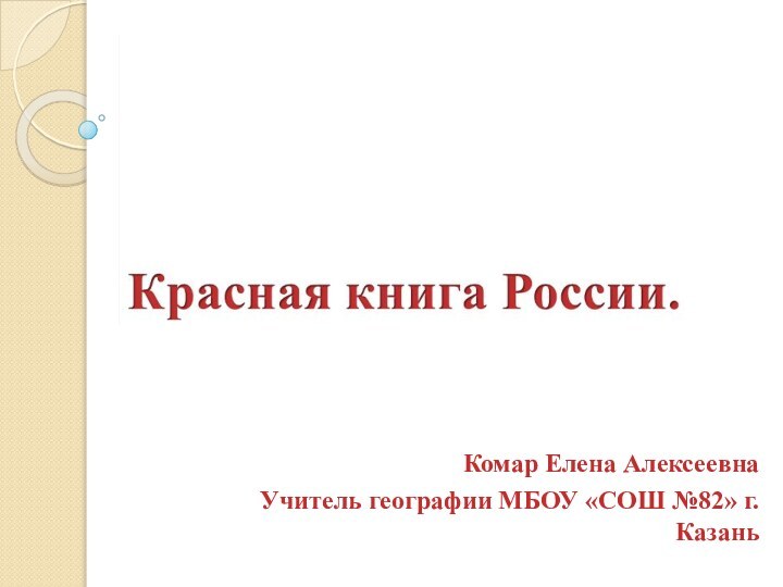 Комар Елена АлексеевнаУчитель географии МБОУ «СОШ №82» г.Казань