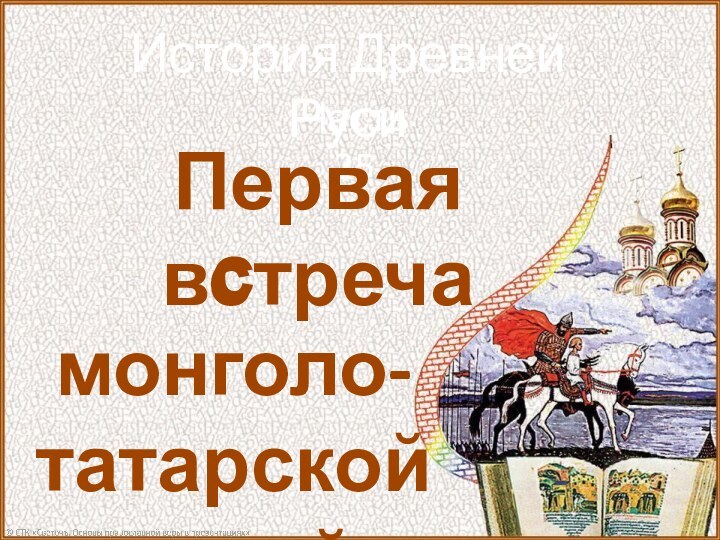 История Древней РусиЧасть 25Первая встречас монголо-татарской ордой