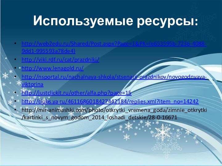 Используемые ресурсы:http://web2edu.ru/Shared/Post.aspx?Page=1&PK={e653595b-7236-4088-9dd1-995593a78de4}http://viki.rdf.ru/cat/prazdniki/http://www.lenagold.ru/http://nsportal.ru/nachalnaya-shkola/stsenarii-prazdnikov/novogodnyaya-viktorinahttp://justclickit.ru/other/alfa.php?page=15http://clubs.ya.ru/4611686018427442184/replies.xml?item_no=14242http://mir-animashki.com/photo/otkrytki_vremena_goda/zimnie_otkrytki/kartinki_s_novym_godom_2014_loshadi_detskie/28-0-16671